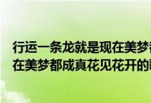 行運(yùn)一條龍就是現(xiàn)在美夢都成真花見花開是什么歌（就是現(xiàn)在美夢都成真花見花開的歌名）