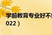 學(xué)前教育專業(yè)好不好就業(yè)（就業(yè)方向有哪些2022）