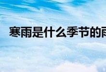寒雨是什么季節(jié)的雨（哪個(gè)季節(jié)會有寒雨）