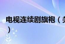 電視連續(xù)劇旗袍（關(guān)于電視連續(xù)劇旗袍的介紹）