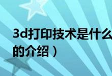 3d打印技術(shù)是什么（關(guān)于3d打印技術(shù)是什么的介紹）