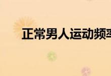 正常男人運(yùn)動(dòng)頻率（男人多長算正常）