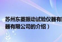 蘇州東菱振動(dòng)試驗(yàn)儀器有限公司（關(guān)于蘇州東菱振動(dòng)試驗(yàn)儀器有限公司的介紹）