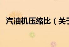 汽油機壓縮比（關(guān)于汽油機壓縮比的介紹）