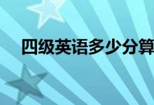 四級(jí)英語(yǔ)多少分算過(guò)（及格分?jǐn)?shù)是多少）