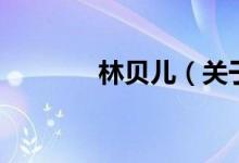 林貝兒（關(guān)于林貝兒的介紹）