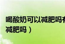 喝酸奶可以減肥嗎有科學(xué)道理嗎（喝酸奶可以減肥嗎）