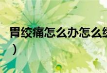 胃絞痛怎么辦怎么緩解（胃絞痛怎么快速緩解）