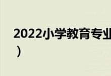 2022小學(xué)教育專業(yè)課程有哪些（主要學(xué)什么）