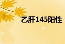 乙肝145陽性（145陽性是什么）