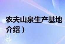 農(nóng)夫山泉生產(chǎn)基地（關于農(nóng)夫山泉生產(chǎn)基地的介紹）