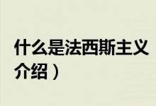 什么是法西斯主義（關(guān)于什么是法西斯主義的介紹）