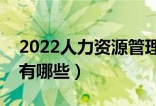 2022人力資源管理專業(yè)就業(yè)前景（就業(yè)方向有哪些）