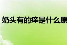奶頭有的癢是什么原因（奶頭癢是什么原因）