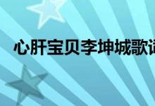 心肝寶貝李坤城歌詞（歌曲心肝寶貝歌詞）