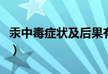 汞中毒癥狀及后果有哪些（汞中毒癥狀及后果）