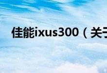 佳能ixus300（關(guān)于佳能ixus300的介紹）