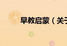 早教啟蒙（關(guān)于早教啟蒙的介紹）