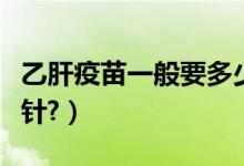 乙肝疫苗一般要多少錢(qián)（乙肝疫苗一般要打幾針?）