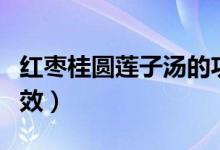 紅棗桂圓蓮子湯的功效（紅棗桂圓蓮子湯的功效）