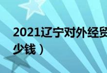 2021遼寧對(duì)外經(jīng)貿(mào)學(xué)院學(xué)費(fèi)（各專業(yè)每年多少錢）