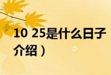 10 25是什么日子（關(guān)于10 25是什么日子的介紹）