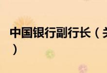中國(guó)銀行副行長(zhǎng)（關(guān)于中國(guó)銀行副行長(zhǎng)的介紹）