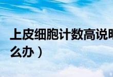上皮細(xì)胞計(jì)數(shù)高說(shuō)明什么（上皮細(xì)胞計(jì)數(shù)高怎么辦）