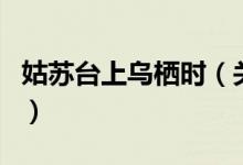 姑蘇臺上烏棲時（關(guān)于姑蘇臺上烏棲時的介紹）
