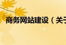 商務網(wǎng)站建設（關(guān)于商務網(wǎng)站建設的介紹）