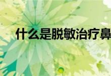 什么是脫敏治療鼻炎（什么是脫敏治療）