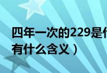 四年一次的229是什么意思（四年一次的229有什么含義）
