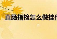 直腸指檢怎么做掛什么（直腸指檢怎么做）