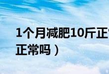 1個(gè)月減肥10斤正常嗎（一個(gè)月減肥10公斤正常嗎）