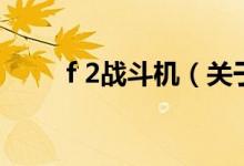 f 2戰(zhàn)斗機(jī)（關(guān)于f 2戰(zhàn)斗機(jī)的介紹）