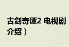 古劍奇譚2 電視?。P(guān)于古劍奇譚2 電視劇的介紹）