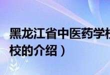 黑龍江省中醫(yī)藥學校（關于黑龍江省中醫(yī)藥學校的介紹）