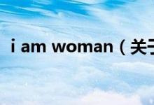 i am woman（關(guān)于i am woman的介紹）