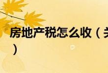 房地產(chǎn)稅怎么收（關(guān)于房地產(chǎn)稅怎么收的介紹）