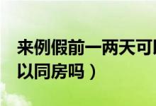 來(lái)例假前一兩天可以同睡嗎（例假最后1天可以同房嗎）