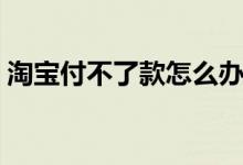 淘寶付不了款怎么辦（淘寶付不了款為什么）