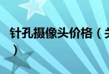 針孔攝像頭價(jià)格（關(guān)于針孔攝像頭價(jià)格的介紹）