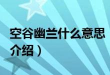 空谷幽蘭什么意思（關(guān)于空谷幽蘭什么意思的介紹）