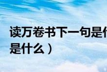 讀萬卷書下一句是什么名言（讀萬卷書下一句是什么）