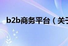 b2b商務(wù)平臺(tái)（關(guān)于b2b商務(wù)平臺(tái)的介紹）