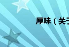 厚味（關(guān)于厚味的介紹）