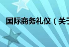 國際商務(wù)禮儀（關(guān)于國際商務(wù)禮儀的介紹）