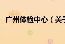 廣州體檢中心（關于廣州體檢中心的介紹）