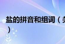 鹽的拼音和組詞（關(guān)于鹽的拼音和組詞的介紹）