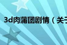 3d肉蒲團(tuán)劇情（關(guān)于3d肉蒲團(tuán)劇情的介紹）